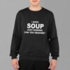 I Hate Soup Just Kidding Can You Imagine Shirt