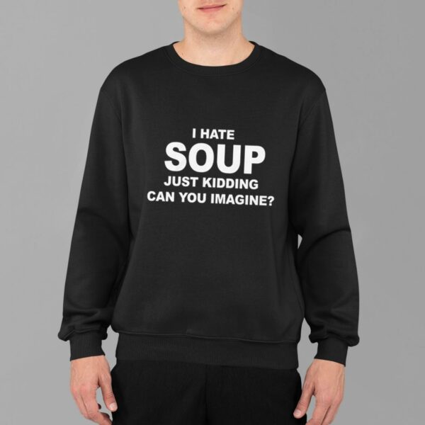 I Hate Soup Just Kidding Can You Imagine Shirt