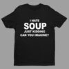 I Hate Soup Just Kidding Can You Imagine Shirt