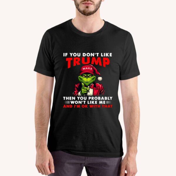 If You Don't Like Trump Then You Probably Won't Like Me And I'm Ok With That Shirt 6