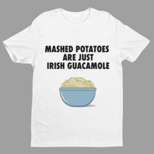 Mashed Potatoes Are Just Irish Guacamole T Shirt