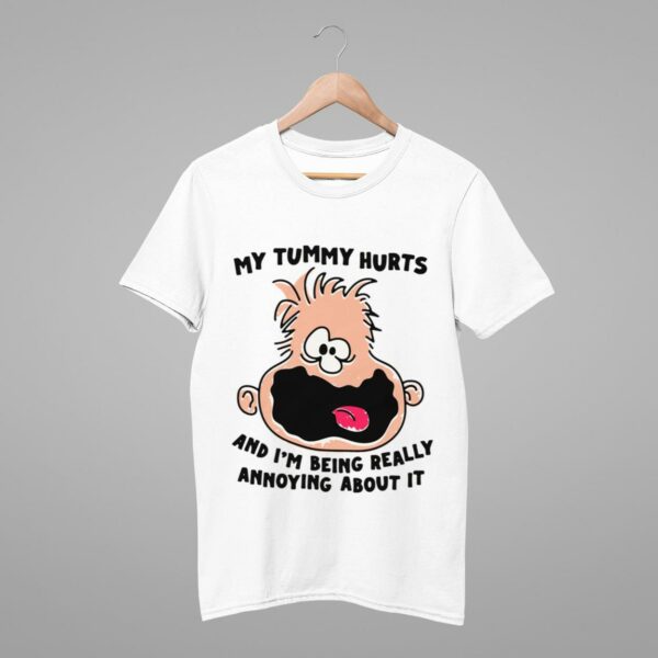 My Tummy Hurts And I'm Being Really Annoying About It Shirt