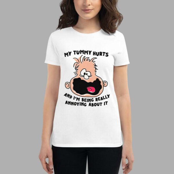 My Tummy Hurts And I'm Being Really Annoying About It Shirt