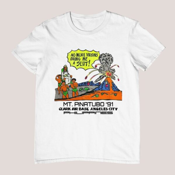 No More Virgins Bring Me A Slut Mt Pinatubo 91 Shirt