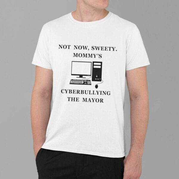 Not Now Sweety Mommy's Cyberbullying The Mayor Shirt