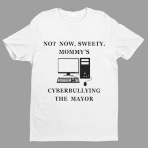 Not Now Sweety Mommy's Cyberbullying The Mayor Shirt