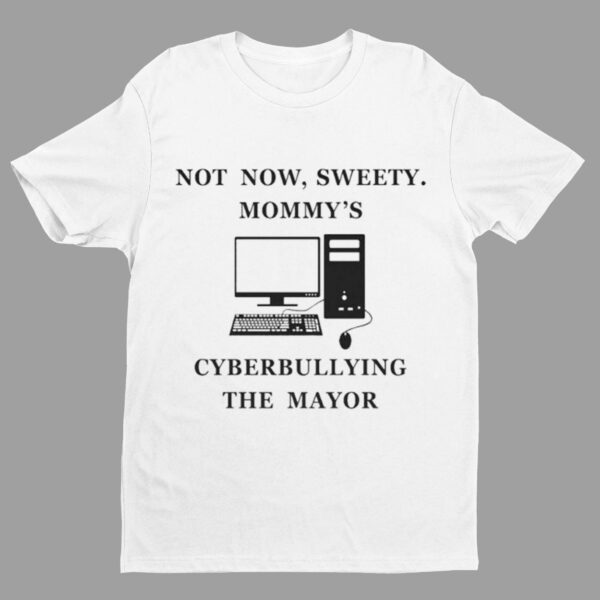 Not Now Sweety Mommy's Cyberbullying The Mayor Shirt