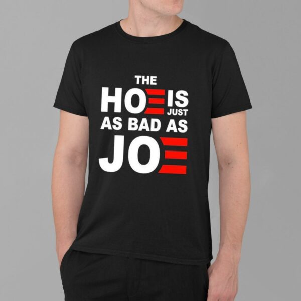 The Hoe is Just as Bad as Joe Shirt