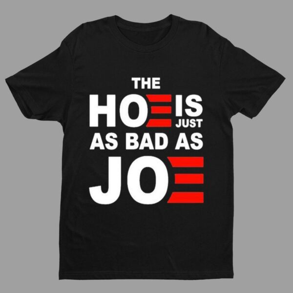 The Hoe is Just as Bad as Joe Shirt