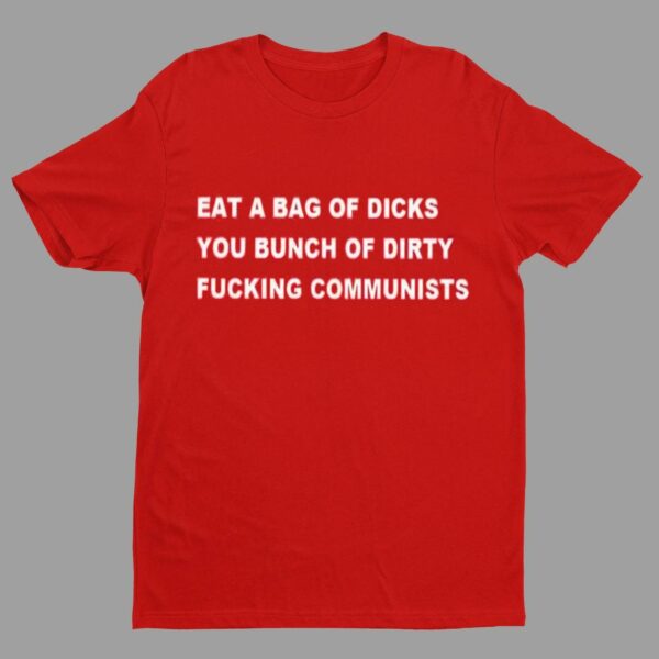 Trump Eat A Bag Of Dicks You Bunch Fucking Communists Shirt