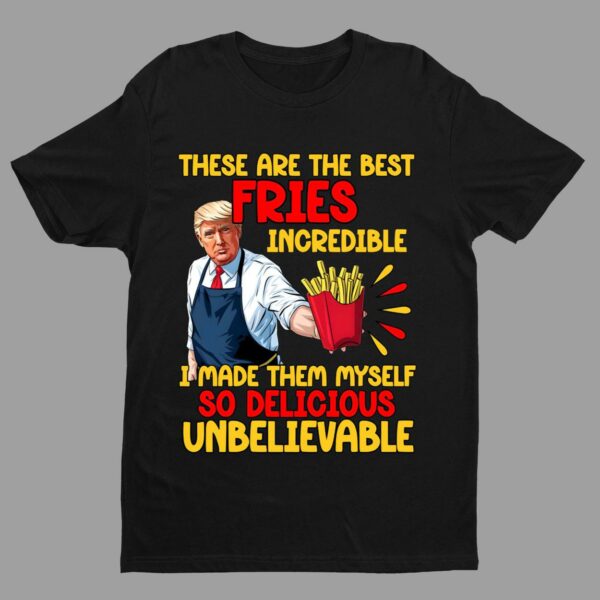 Trump These Are The Best Fries Incredible I Made Them Myself So Delicious Unbelievable Sweatshirt 1 7