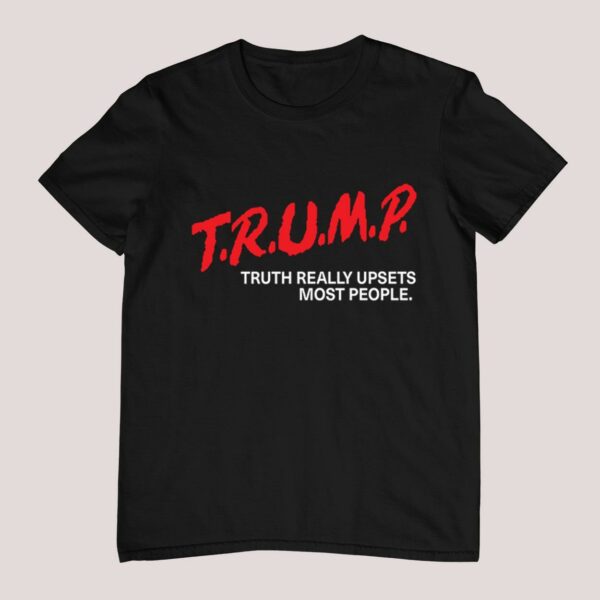 Trump Truth Really Upsets Most People Shirt