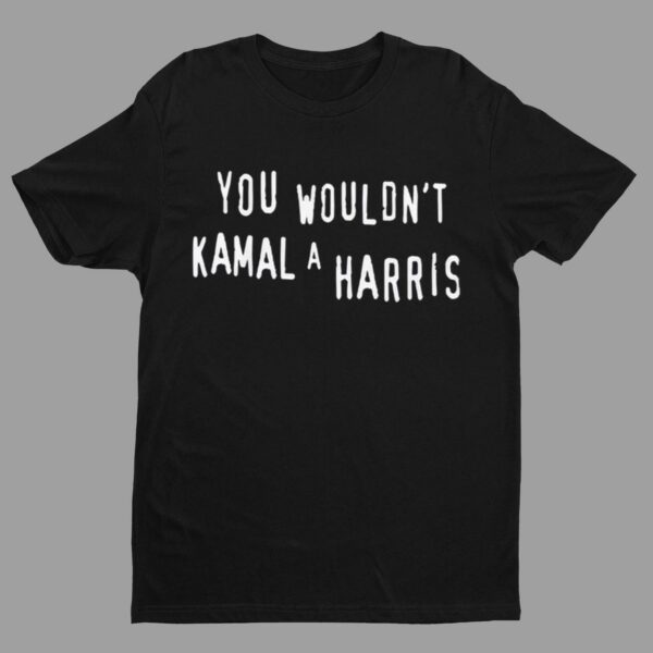 You Wouldn't Kamala Harris Shirt