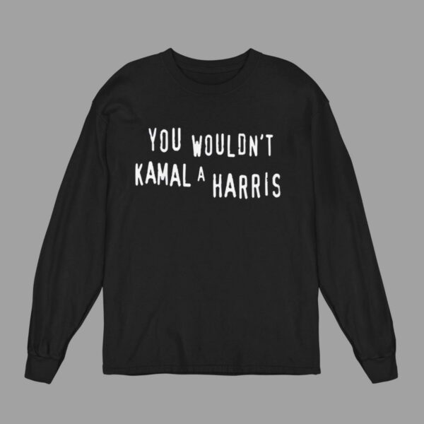 You Wouldn't Kamala Harris Shirt