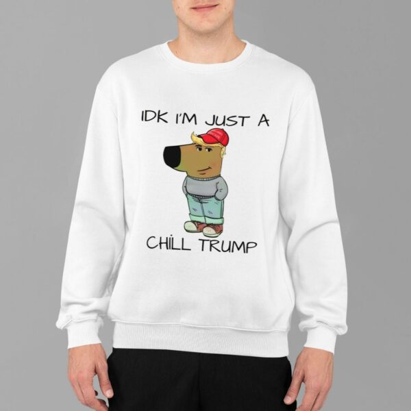 Chill Guy Chill Trump Idk I'm Just A Chill Trump Shirt