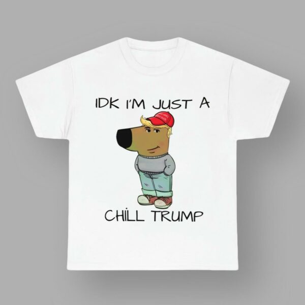 Chill Guy Chill Trump Idk I'm Just A Chill Trump Shirt