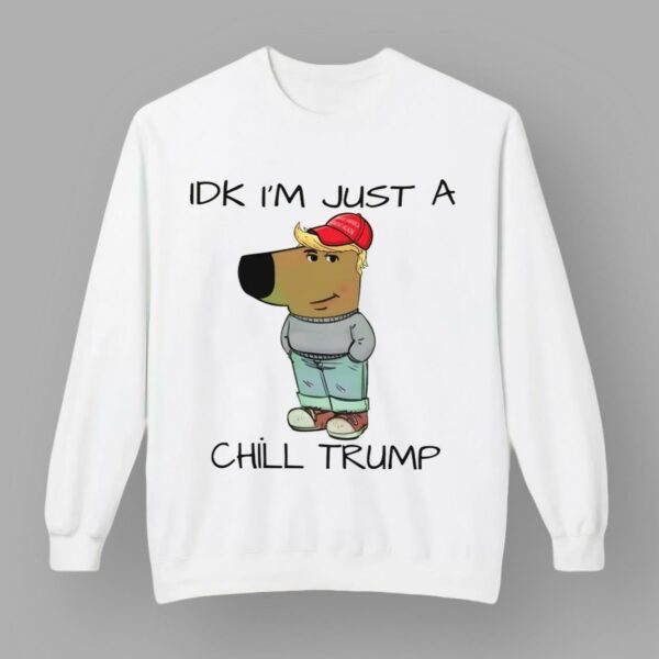 Chill Guy Chill Trump Idk I'm Just A Chill Trump Shirt