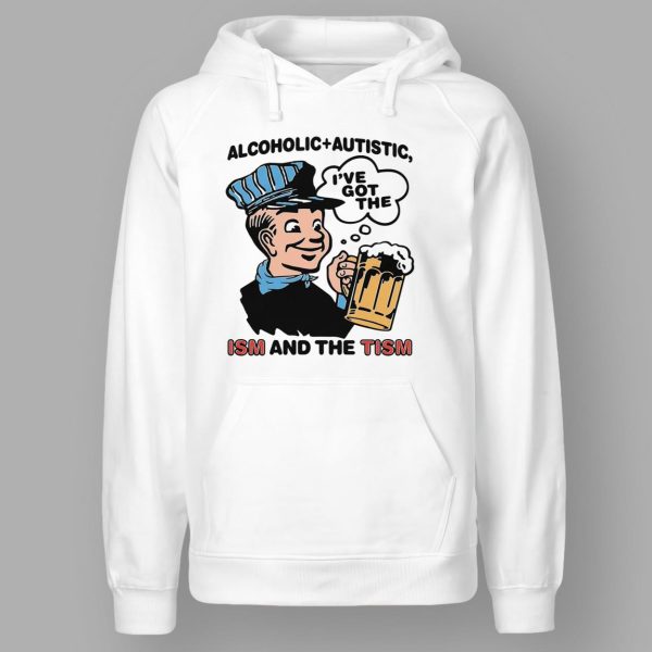 Alcoholic Autistic I've Got The ISM And The TISM Shirt