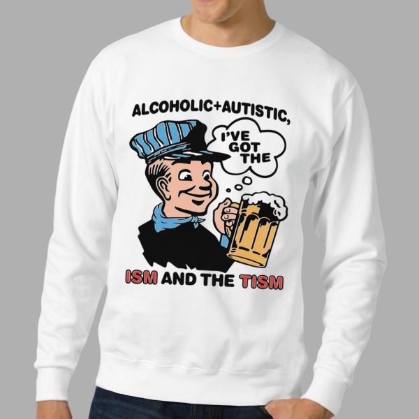 Alcoholic Autistic I've Got The ISM And The TISM Shirt