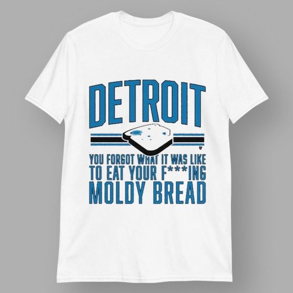 Detroit Lions You Forgot What It Was Like To Eat Your Fcking Moldy Bread Shirt