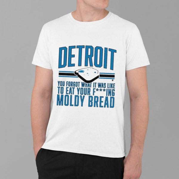 Detroit Lions You Forgot What It Was Like To Eat Your Fcking Moldy Bread Shirt