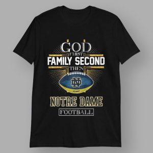 God First Family Second Then Notre Dame Football Shirt