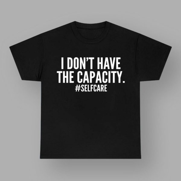 I Don't Have The Capacity Selfcare T Shirt