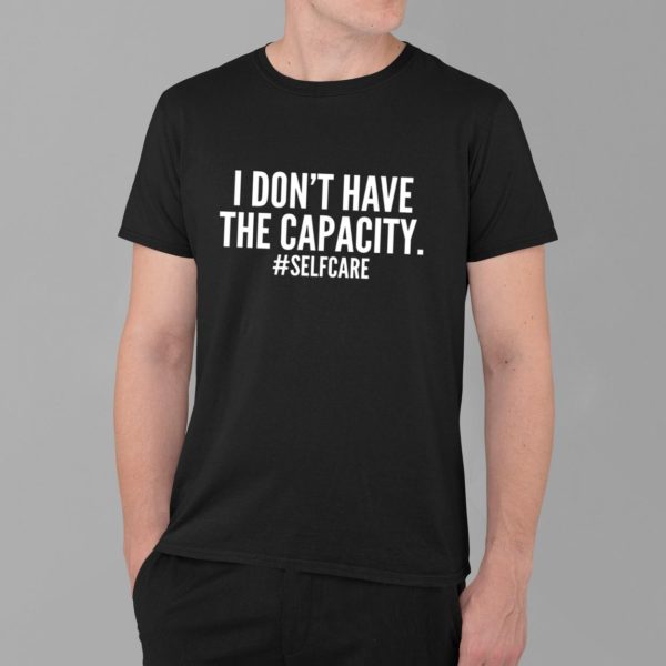 I Don't Have The Capacity Selfcare T Shirt