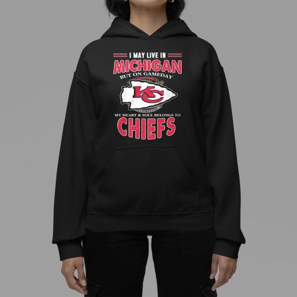 I May Live In Michigan But On Gameday My Heart Soul Belongs To Chiefs Shirt