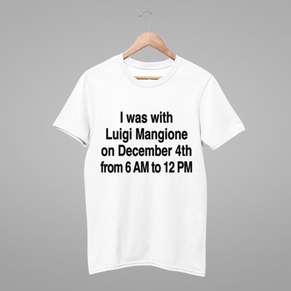 I Was With Luigi Mangione On December 4th From 6 AM To 12 PM Shirt