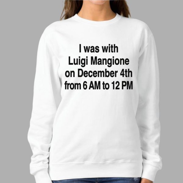 I Was With Luigi Mangione On December 4th From 6 AM To 12 PM Shirt