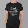 I'm Not Responsible For What My Face Does When You Talk Shirt