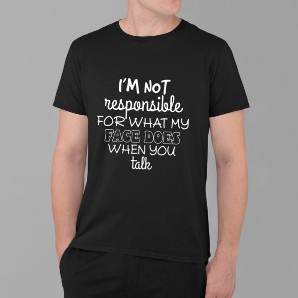 I'm Not Responsible For What My Face Does When You Talk Shirt