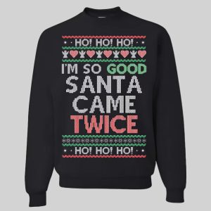 I'm So Good Santa Came Twice Ugly Christmas Sweatshirt