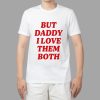 Nina Dobrev But Daddy I Love Them Both Shirt