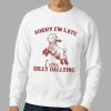 Sorry I'm Late I Was Dilly Dallying T shirt