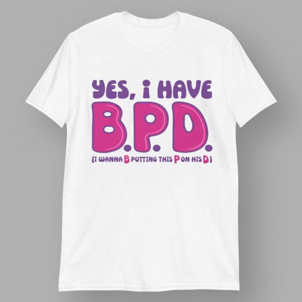 Yes I Have BPD I Wanna B Putting This P On His D Shirt