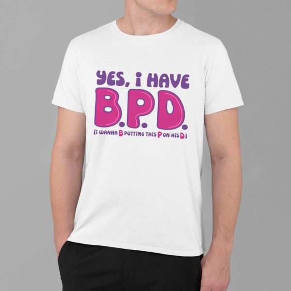 Yes I Have BPD I Wanna B Putting This P On His D Shirt